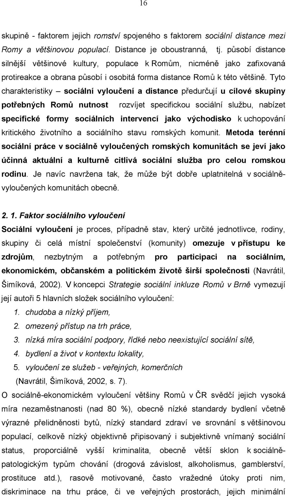 Tyto charakteristiky sociální vyloučení a distance předurčují u cílové skupiny potřebných Romů nutnost rozvíjet specifickou sociální službu, nabízet specifické formy sociálních intervencí jako