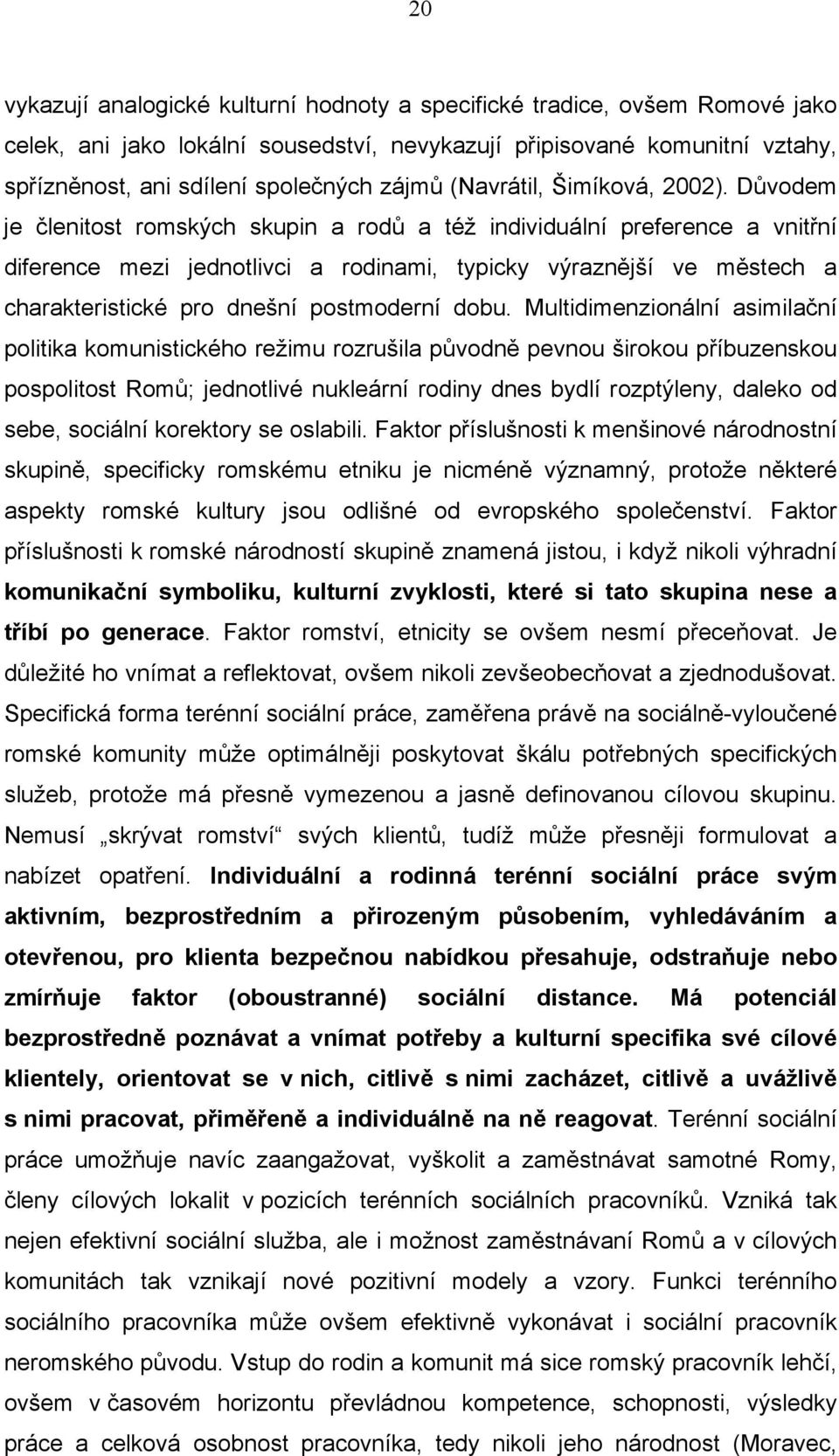 Důvodem je členitost romských skupin a rodů a též individuální preference a vnitřní diference mezi jednotlivci a rodinami, typicky výraznější ve městech a charakteristické pro dnešní postmoderní dobu.