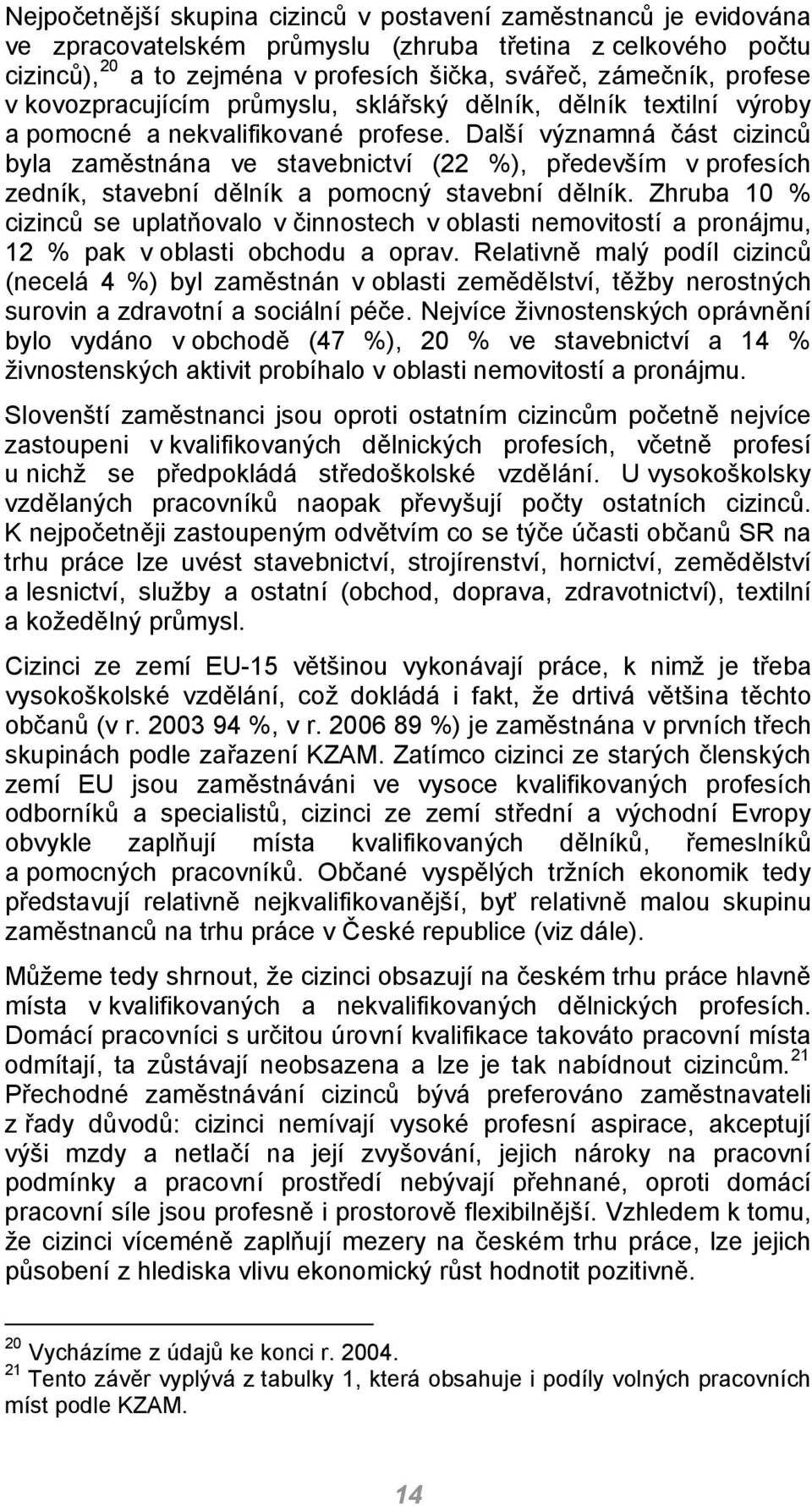 Další významná část cizinců byla zaměstnána ve stavebnictví (22 %), především v profesích zedník, stavební dělník a pomocný stavební dělník.