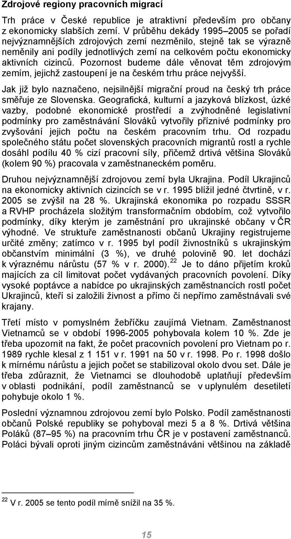 Pozornost budeme dále věnovat těm zdrojovým zemím, jejichž zastoupení je na českém trhu práce nejvyšší. Jak již bylo naznačeno, nejsilnější migrační proud na český trh práce směřuje ze Slovenska.