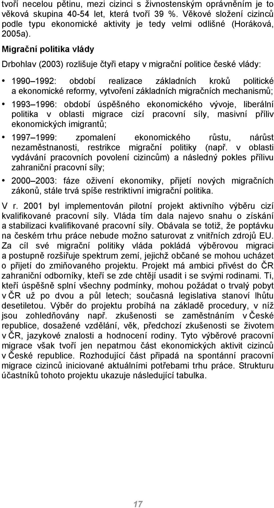 Migrační politika vlády Drbohlav (2003) rozlišuje čtyři etapy v migrační politice české vlády: 1990 1992: období realizace základních kroků politické a ekonomické reformy, vytvoření základních