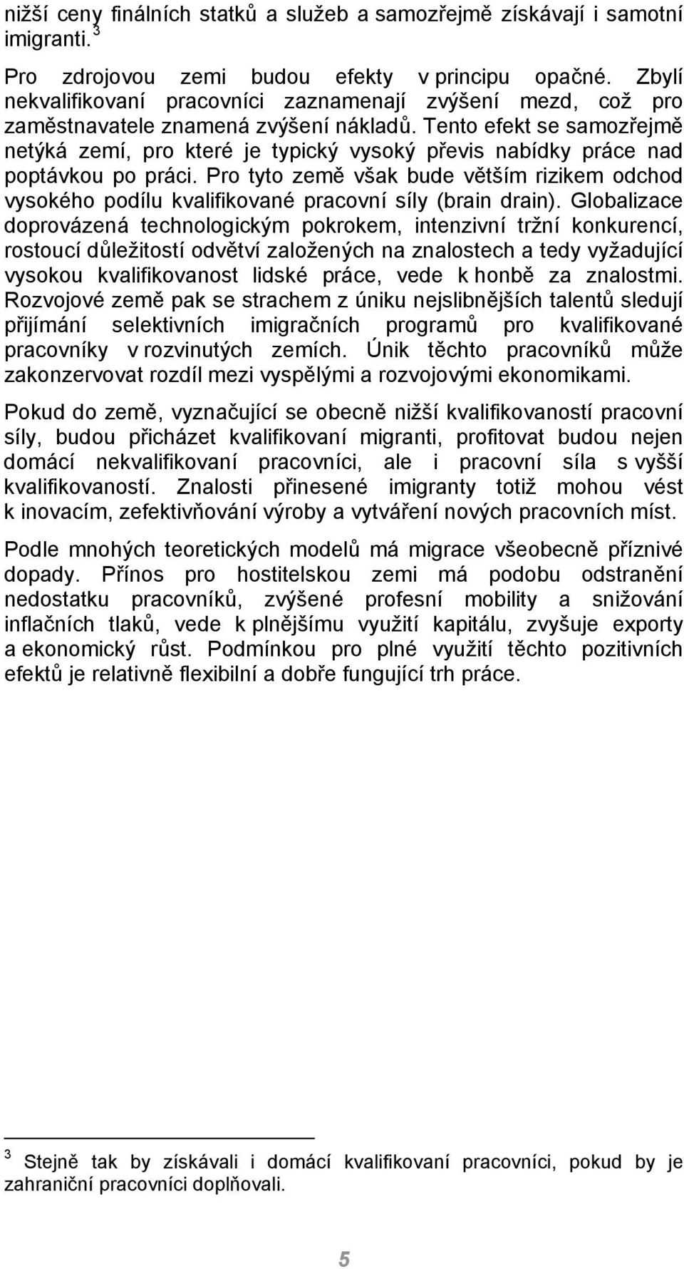 Tento efekt se samozřejmě netýká zemí, pro které je typický vysoký převis nabídky práce nad poptávkou po práci.