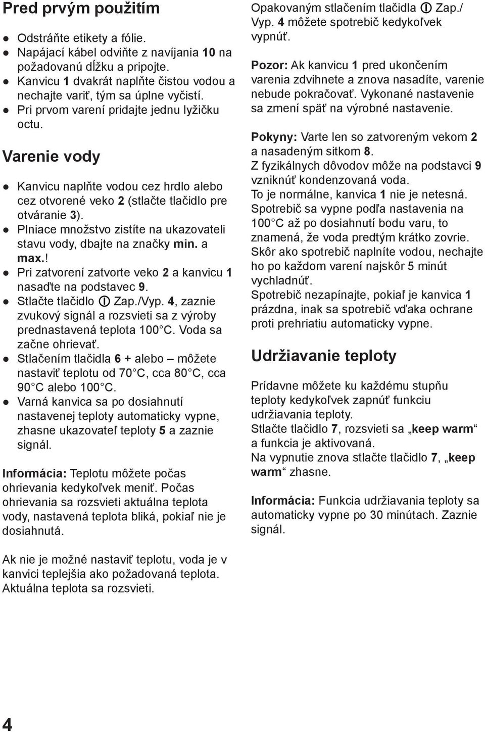 Plniace množstvo zistíte na ukazovateli stavu vody, dbajte na značky min. a max.! Pri zatvorení zatvorte veko 2 a kanvicu 1 nasaďte na podstavec 9. Stlačte tlačidlo O Zap./Vyp.