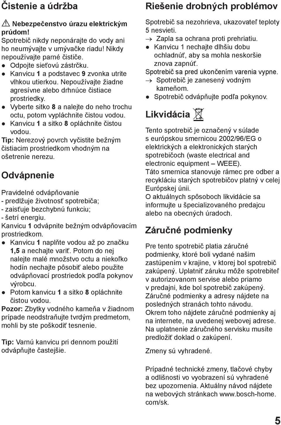 Kanvicu 1 a sitko 8 opláchnite čistou vodou. Tip: Nerezový povrch vyčistite bežným čistiacim prostriedkom vhodným na ošetrenie nerezu.