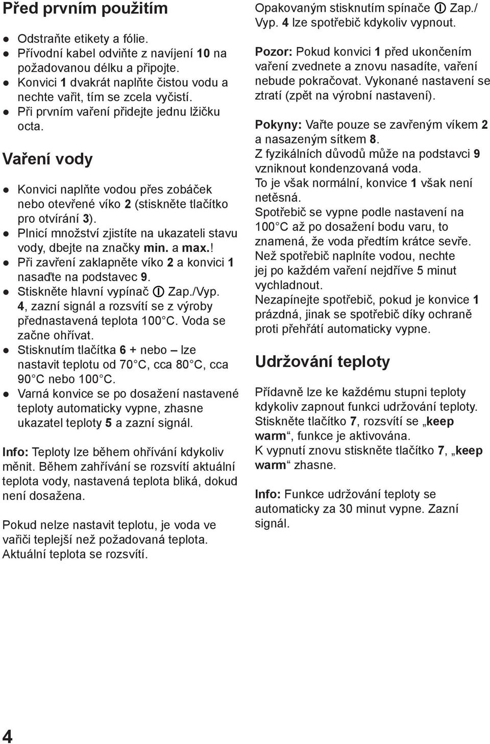 Plnicí množství zjistíte na ukazateli stavu vody, dbejte na značky min. a max.! Při zavření zaklapněte víko 2 a konvici 1 nasaďte na podstavec 9. Stiskněte hlavní vypínač O Zap./Vyp.