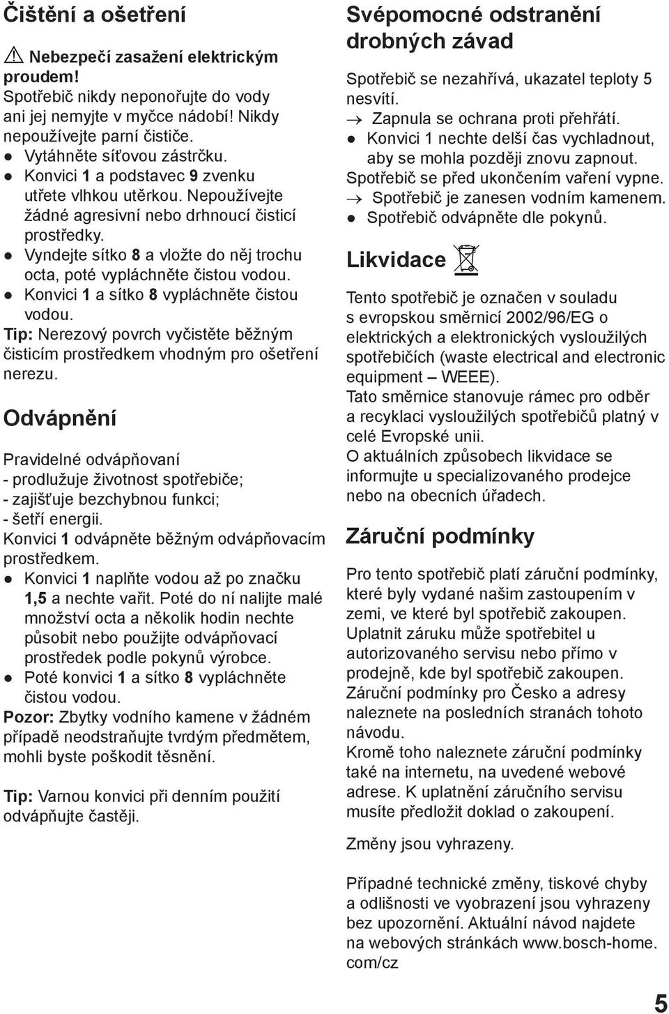 Konvici 1 a sítko 8 vypláchněte čistou vodou. Tip: Nerezový povrch vyčistěte běžným čisticím prostředkem vhodným pro ošetření nerezu.