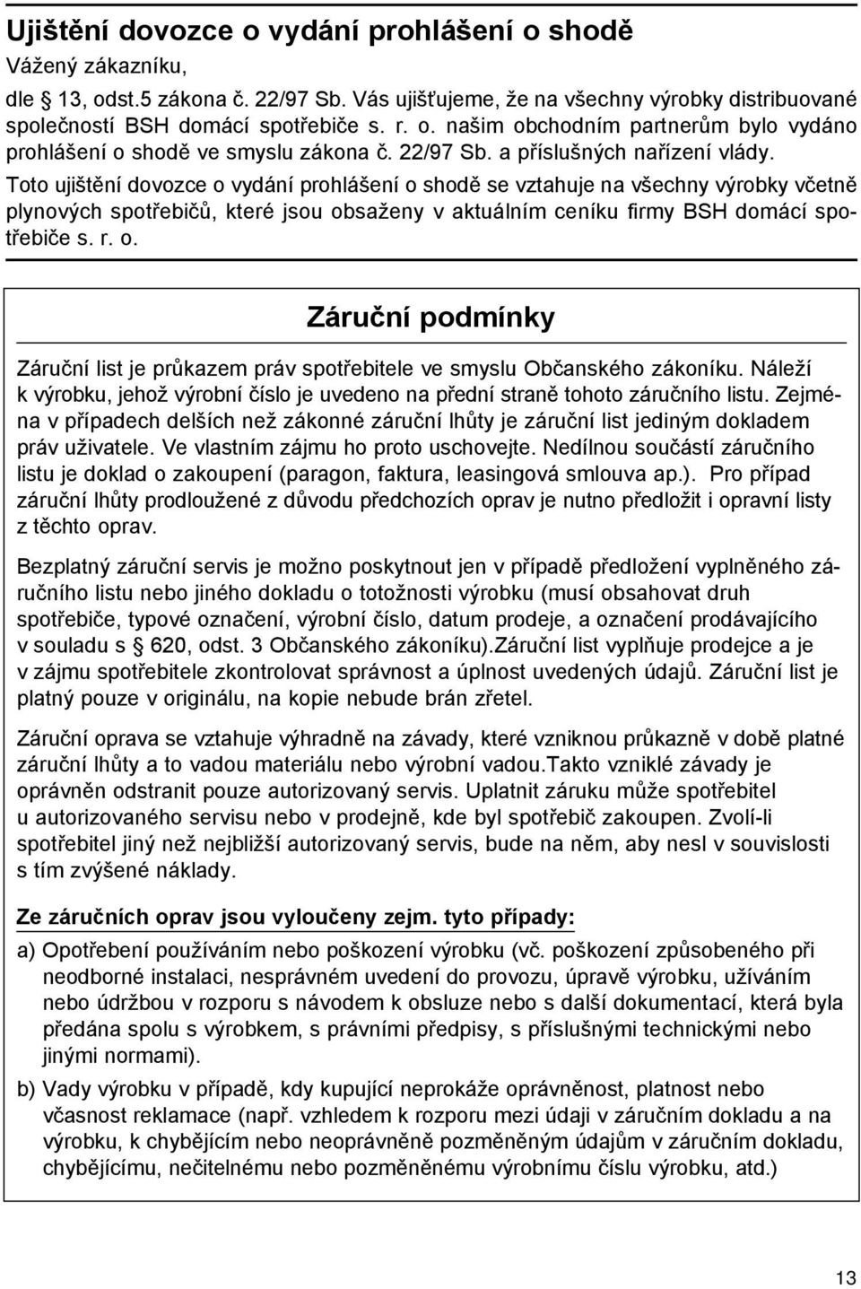 Toto ujištění dovozce o vydání prohlášení o shodě se vztahuje na všechny výrobky včetně plynových spotřebičů, které jsou obsaženy v aktuálním ceníku firmy BSH domácí spotřebiče s. r. o. Záruční podmínky Záruční list je průkazem práv spotřebitele ve smyslu Občanského zákoníku.