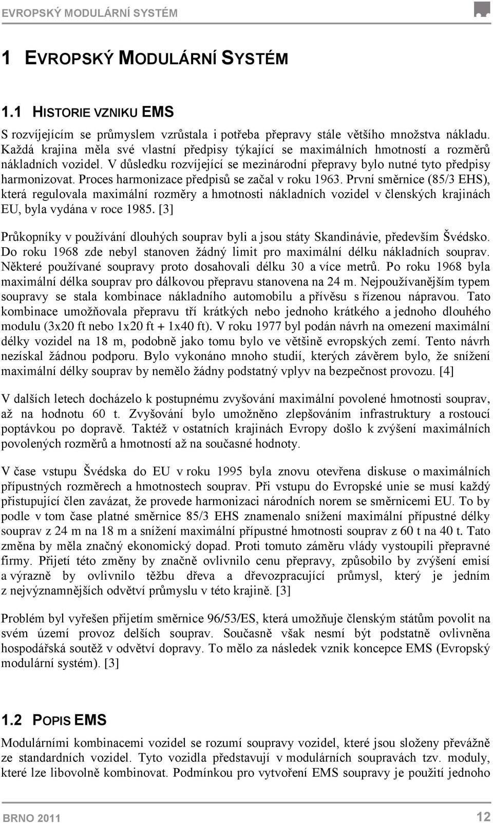 Proces harmonizace předpisů se začal v roku 1963. První směrnice (85/3 EHS), která regulovala maximální rozměry a hmotnosti nákladních vozidel v členských krajinách EU, byla vydána v roce 1985.