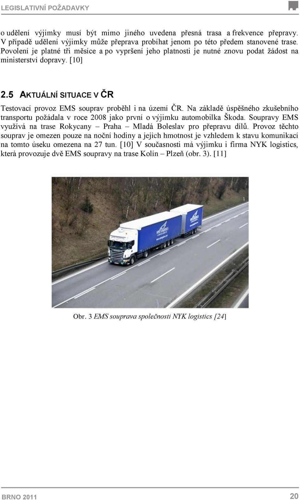 Na základě úspěšného zkušebního transportu poţádala v roce 2008 jako první o výjimku automobilka Škoda. Soupravy EMS vyuţívá na trase Rokycany Praha Mladá Boleslav pro přepravu dílů.