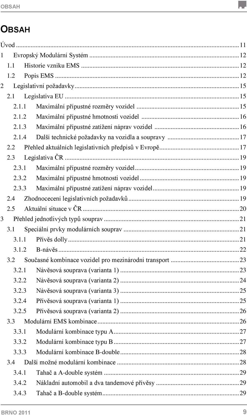 2 Přehled aktuálních legislativních předpisů v Evropě... 17 2.3 Legislativa ČR... 19 2.3.1 Maximální přípustné rozměry vozidel... 19 2.3.2 Maximální přípustné hmotnosti vozidel... 19 2.3.3 Maximální přípustné zatíţení náprav vozidel.