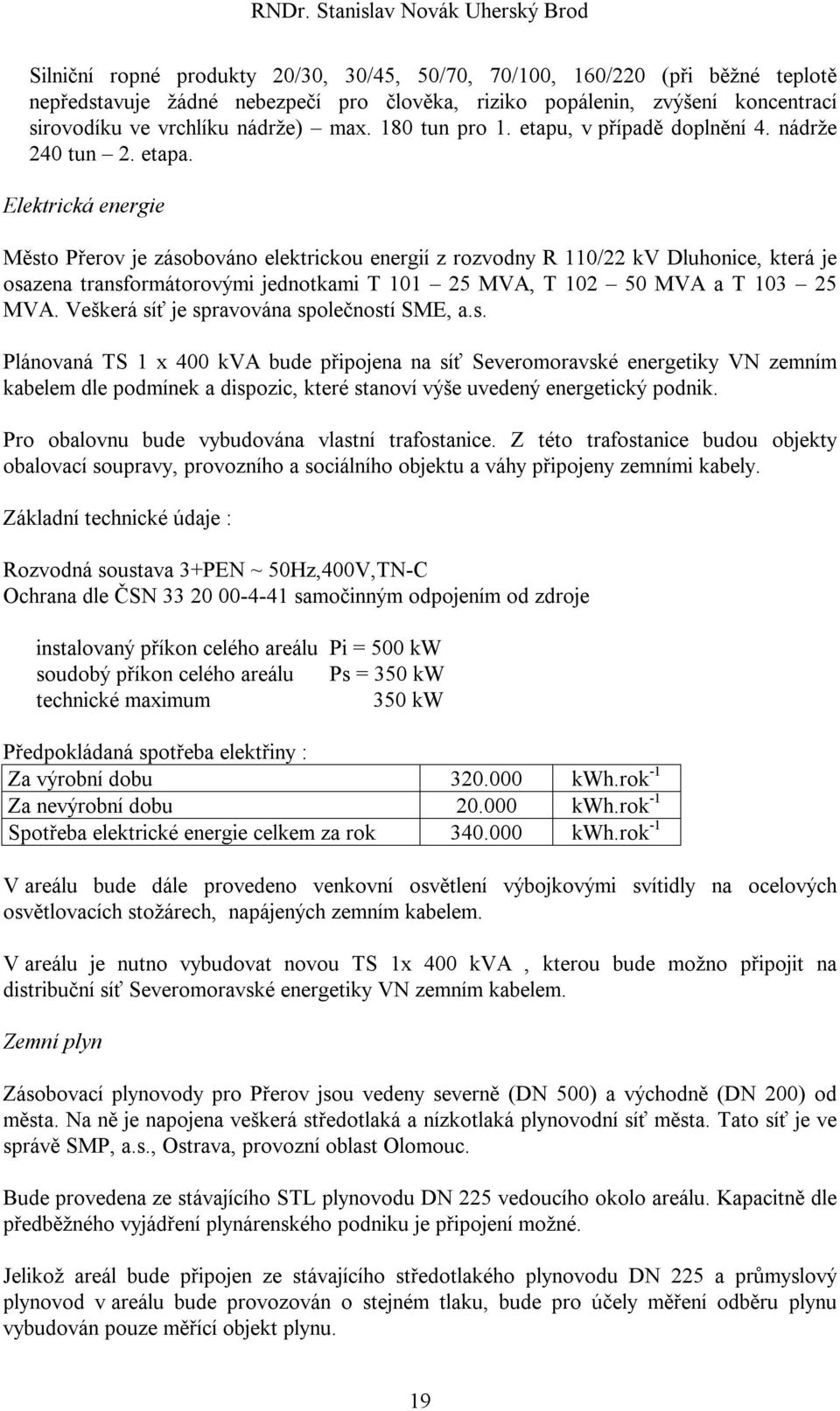 Elektrická energie Město Přerov je zásobováno elektrickou energií z rozvodny R 110/22 kv Dluhonice, která je osazena transformátorovými jednotkami T 101 25 MVA, T 102 50 MVA a T 103 25 MVA.