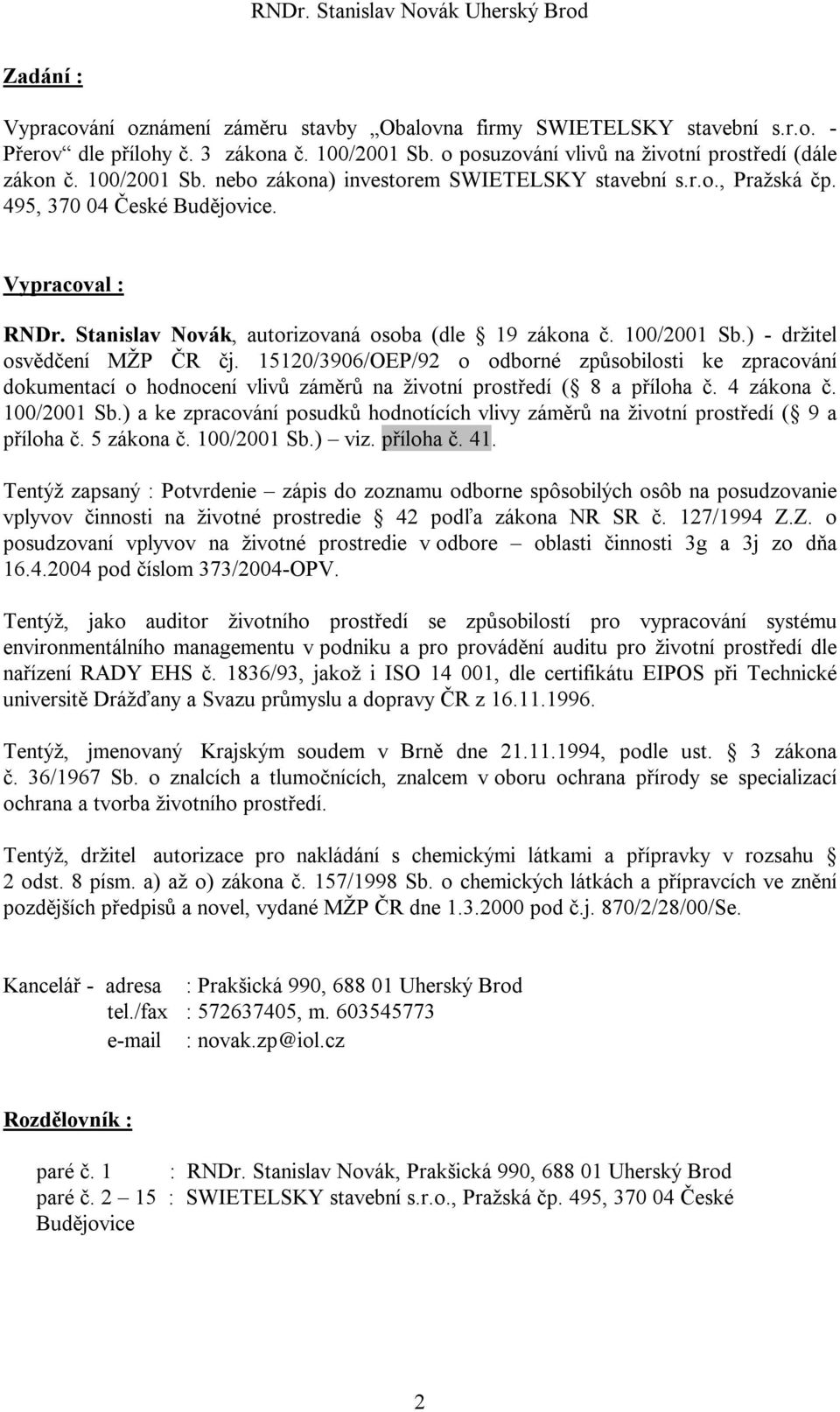 ) - držitel osvědčení MŽP ČR čj. 15120/3906/OEP/92 o odborné způsobilosti ke zpracování dokumentací o hodnocení vlivů záměrů na životní prostředí ( 8 a příloha č. 4 zákona č. 100/2001 Sb.