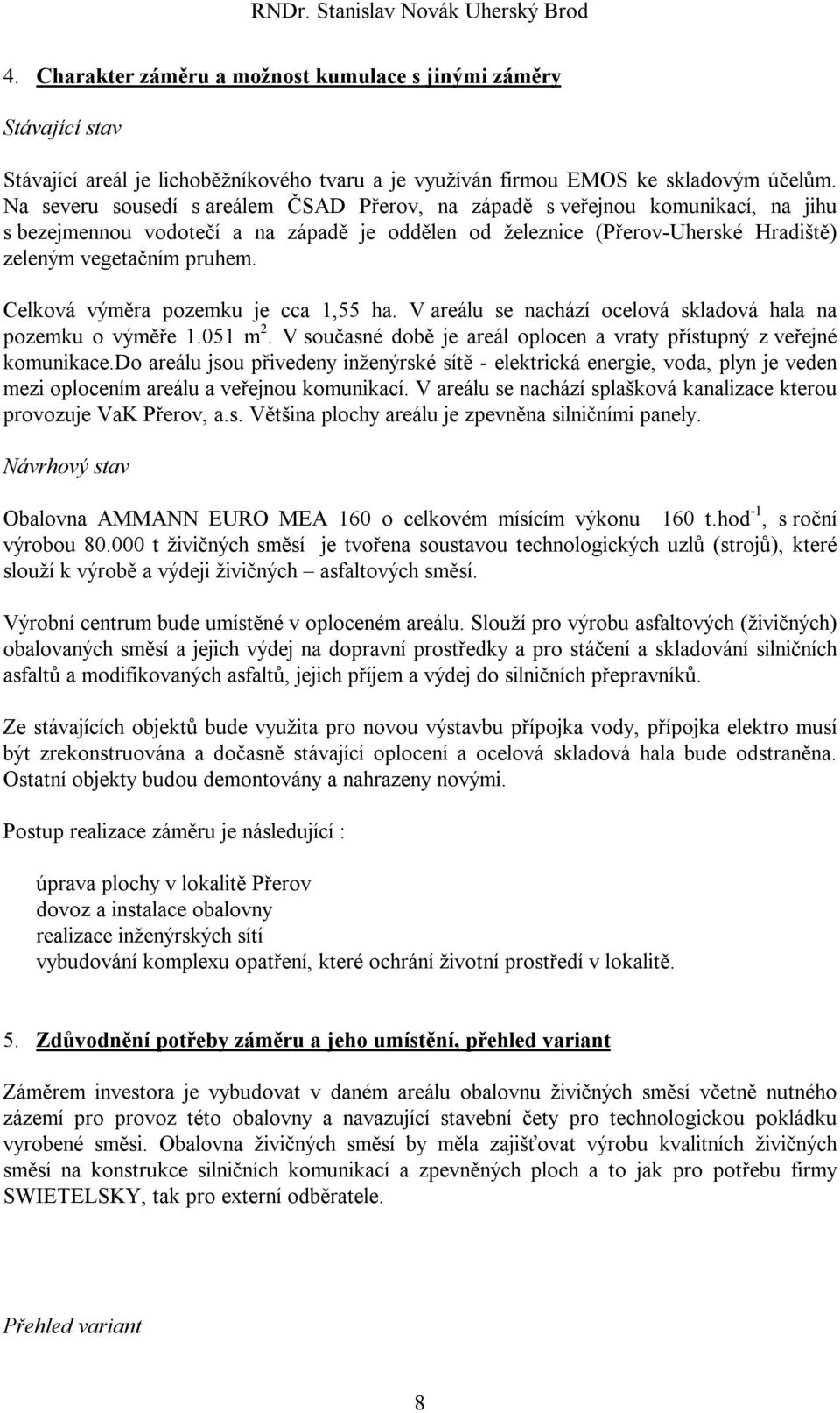 Celková výměra pozemku je cca 1,55 ha. V areálu se nachází ocelová skladová hala na pozemku o výměře 1.051 m 2. V současné době je areál oplocen a vraty přístupný z veřejné komunikace.