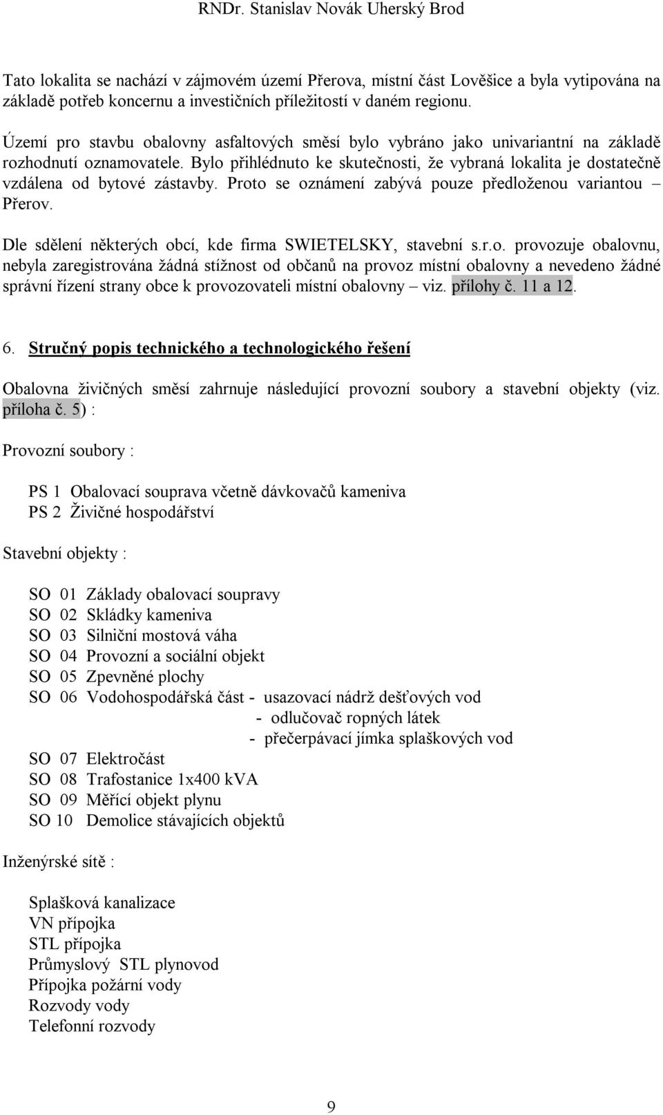 Bylo přihlédnuto ke skutečnosti, že vybraná lokalita je dostatečně vzdálena od bytové zástavby. Proto se oznámení zabývá pouze předloženou variantou Přerov.