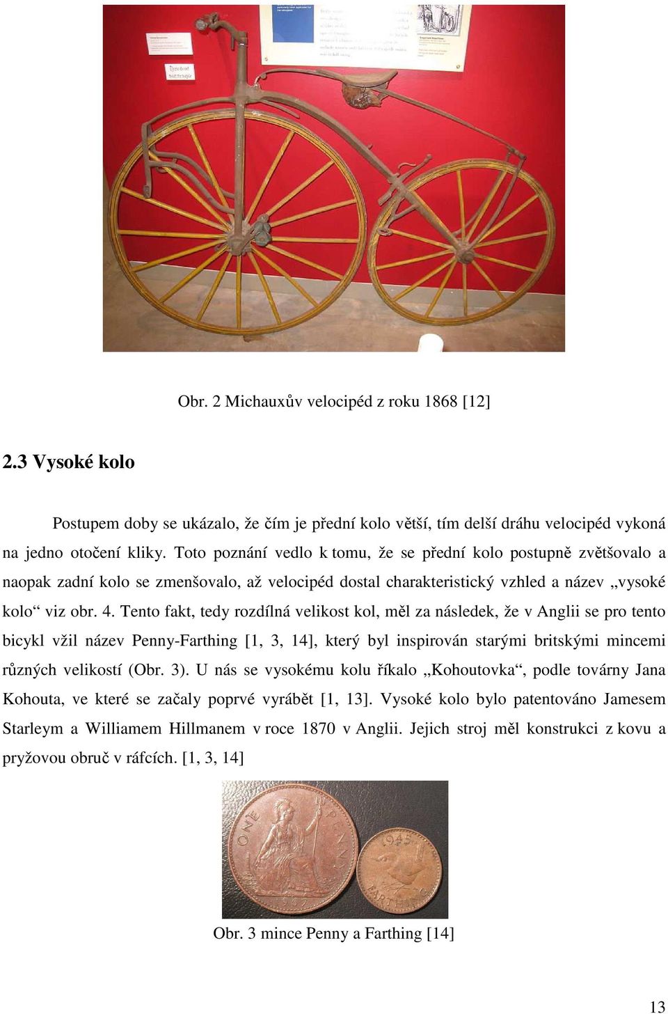 Tento fakt, tedy rozdílná velikost kol, měl za následek, že v Anglii se pro tento bicykl vžil název Penny-Farthing [1, 3, 14], který byl inspirován starými britskými mincemi různých velikostí (Obr.