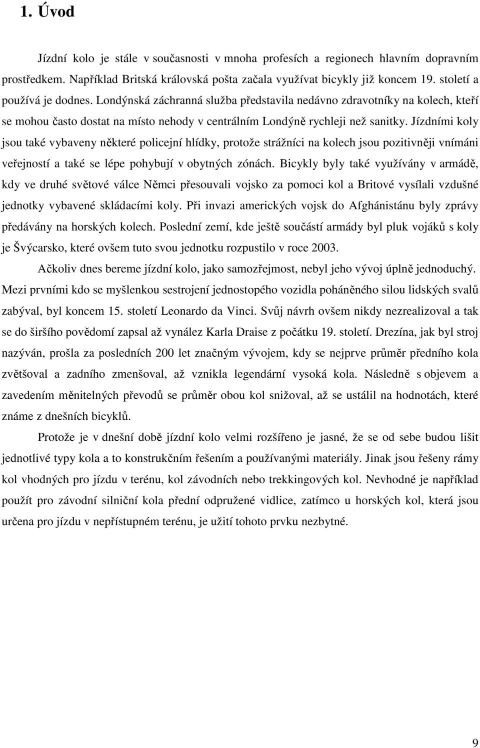 Jízdními koly jsou také vybaveny některé policejní hlídky, protože strážníci na kolech jsou pozitivněji vnímáni veřejností a také se lépe pohybují v obytných zónách.