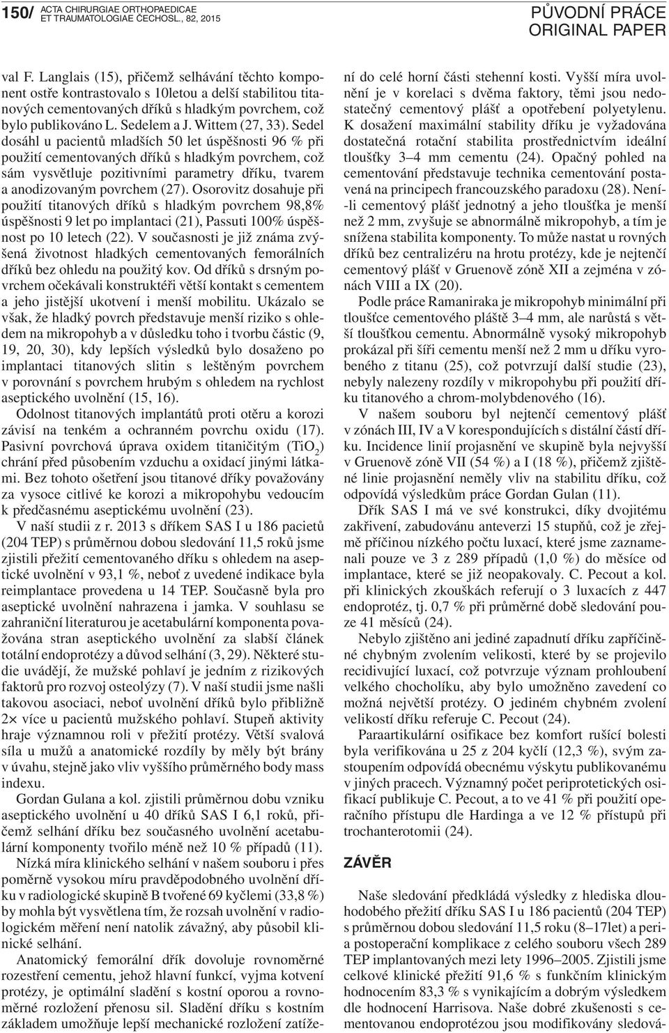 Sedel dosáhl u pacientů mladších 50 let úspěšnosti 96 % při použití cementovaných dříků s hladkým povrchem, což sám vysvětluje pozitivními parametry dříku, tvarem a anodizovaným povrchem (27).