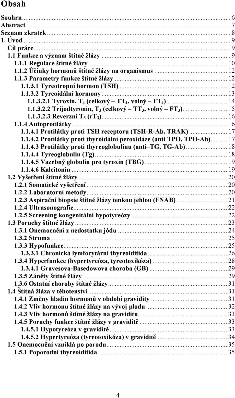 .. 15 1.1.3.2.3 Reverzní T3 (rt3)... 16 1.1.4 Autoprotilátky... 16 1.1.4.1 Protilátky proti TSH receptoru (TSH-R-Ab, TRAK)... 17 1.1.4.2 Protilátky proti thyroidální peroxidáze (anti TPO, TPO-Ab).