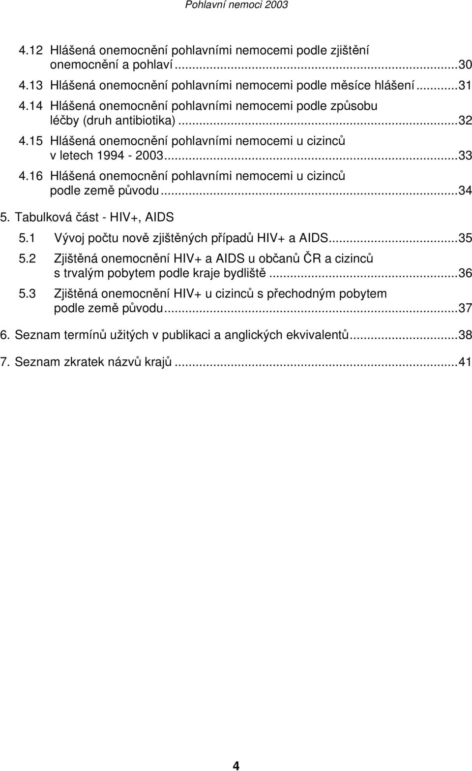 16 Hlášená onemocnění pohlavními nemocemi u cizinců podle země původu...34 5. Tabulková část - HIV+, AIDS 5.1 Vývoj počtu nově zjištěných případů HIV+ a AIDS...35 5.