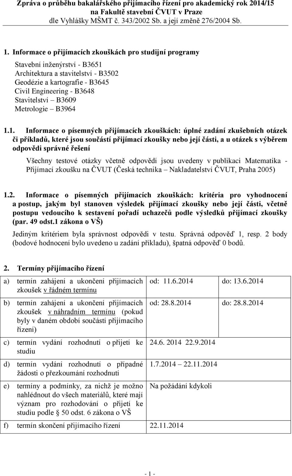 1. Informace o písemných přijímacích zkouškách: úplné zadání zkušebních otázek či příkladů, které jsou součástí přijímací zkoušky nebo její části, a u otázek s výběrem odpovědi správné řešení Všechny