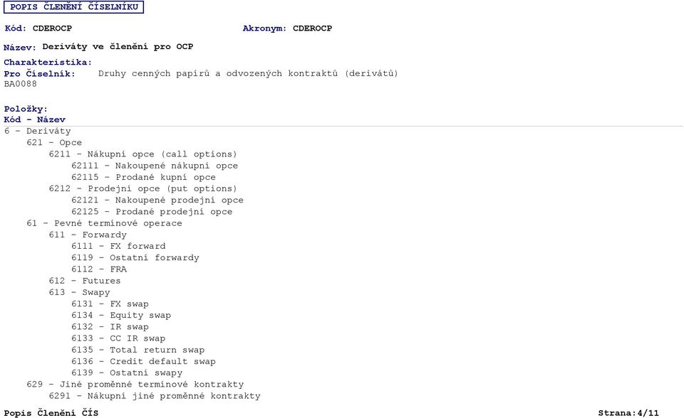 prodejní opce 61 - Pevné termínové operace 611 - Forwardy 6111 - FX forward 6119 - Ostatní forwardy 6112 - FRA 612 - Futures 613 - Swapy 6131 - FX swap 6134 - Equity swap 6132 - IR