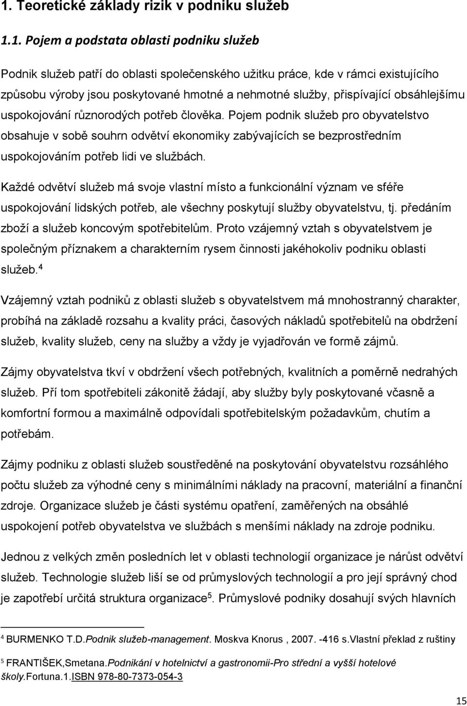 Pojem podnik služeb pro obyvatelstvo obsahuje v sobě souhrn odvětví ekonomiky zabývajících se bezprostředním uspokojováním potřeb lidi ve službách.