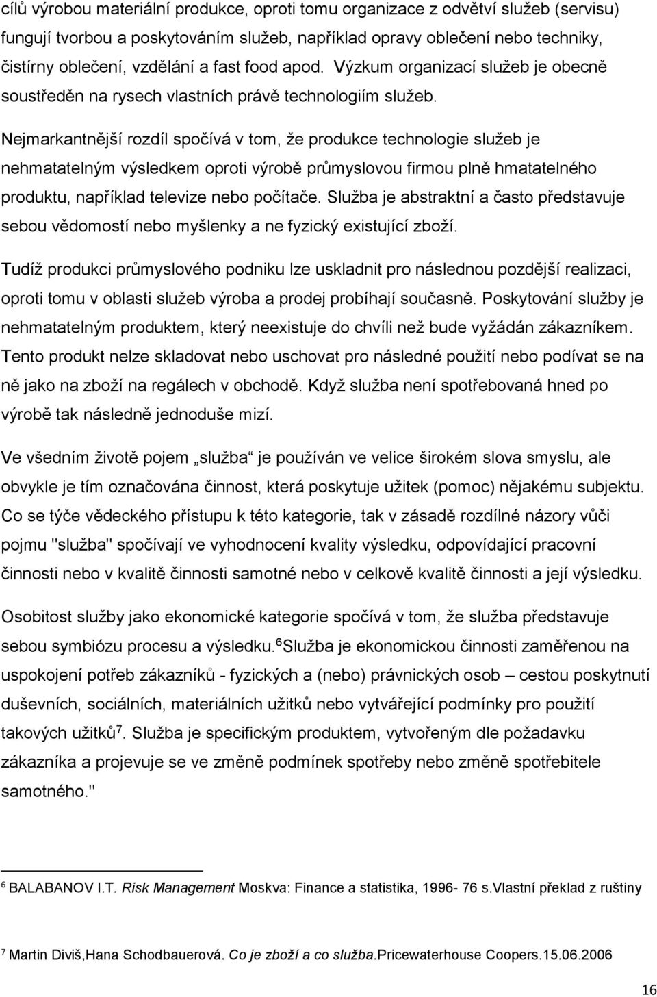 Nejmarkantnější rozdíl spočívá v tom, že produkce technologie služeb je nehmatatelným výsledkem oproti výrobě průmyslovou firmou plně hmatatelného produktu, například televize nebo počítače.