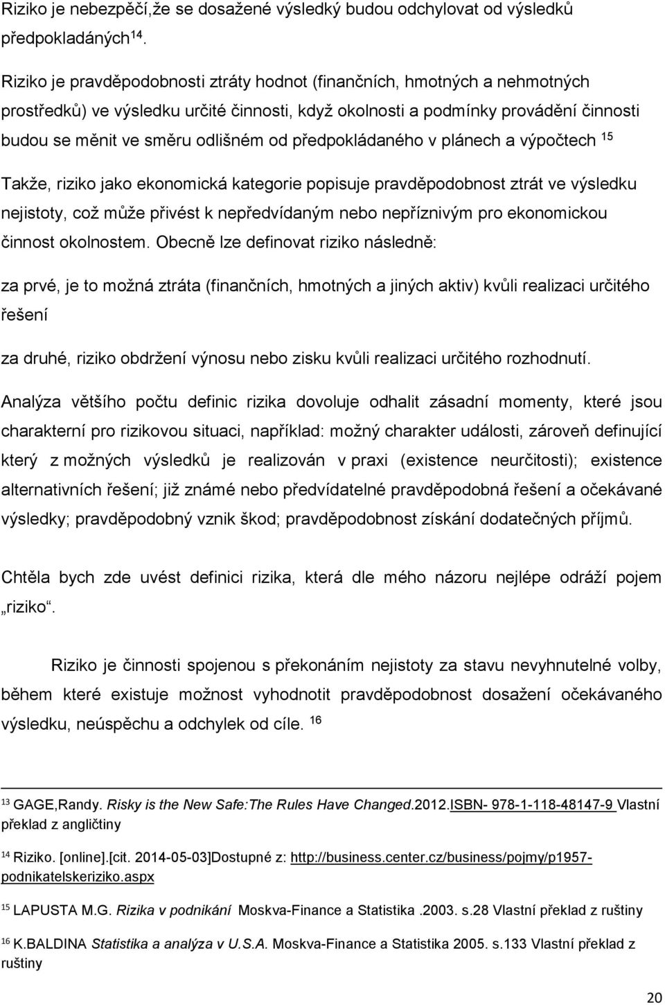 předpokládaného v plánech a výpočtech 15 Takže, riziko jako ekonomická kategorie popisuje pravděpodobnost ztrát ve výsledku nejistoty, což může přivést k nepředvídaným nebo nepříznivým pro