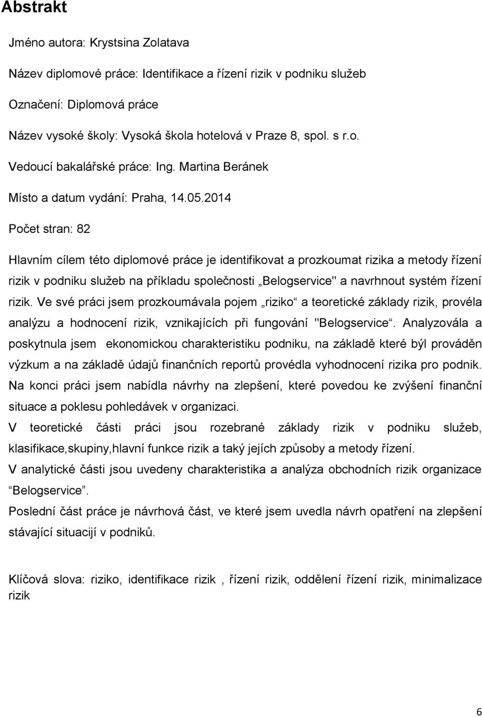 2014 Počet stran: 82 Hlavním cílem této diplomové práce je identifikovat a prozkoumat rizika a metody řízení rizik v podniku služeb na příkladu společnosti Belogservice" a navrhnout systém řízení