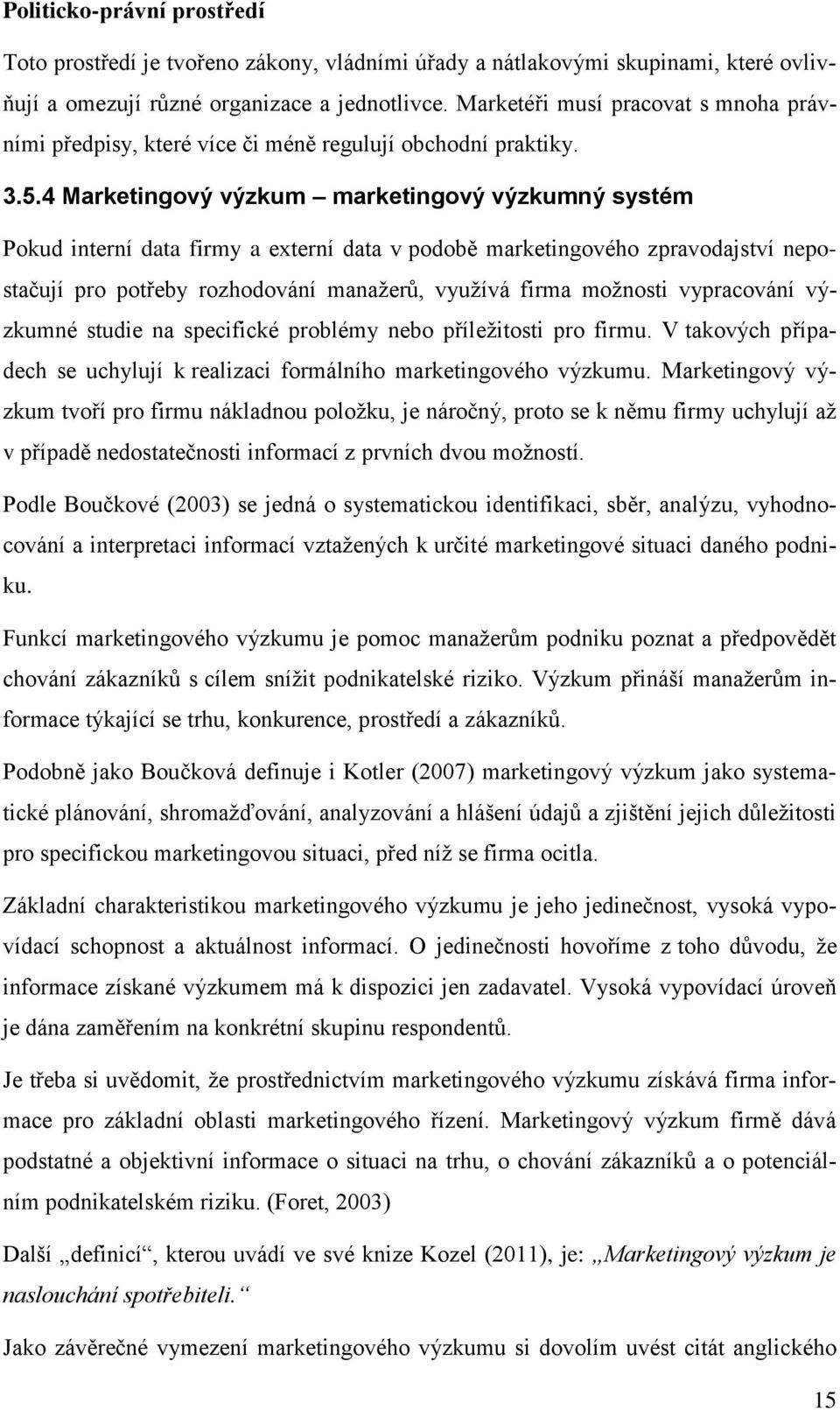 4 Marketingový výzkum marketingový výzkumný systém Pokud interní data firmy a externí data v podobě marketingového zpravodajství nepostačují pro potřeby rozhodování manažerů, využívá firma možnosti