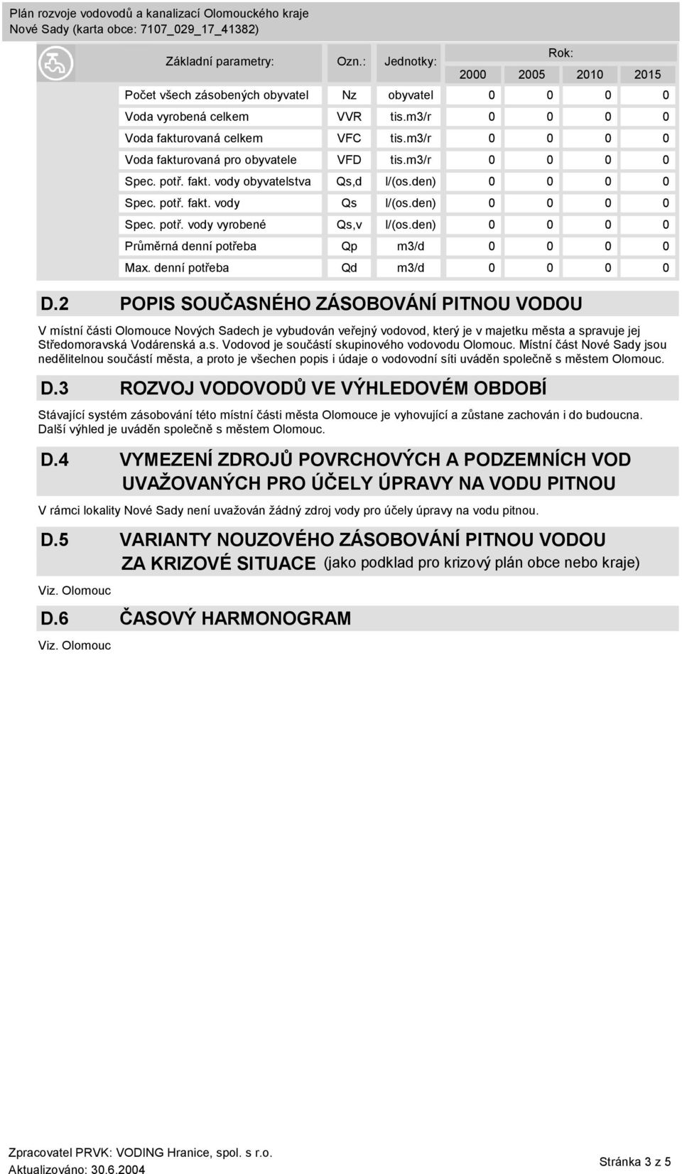 3 ROZVOJ VODOVODŮ VE VÝHLEDOVÉM OBDOBÍ Stávající systém zásobování této místní části města e je vyhovující a zůstane zachován i do budoucna. Da