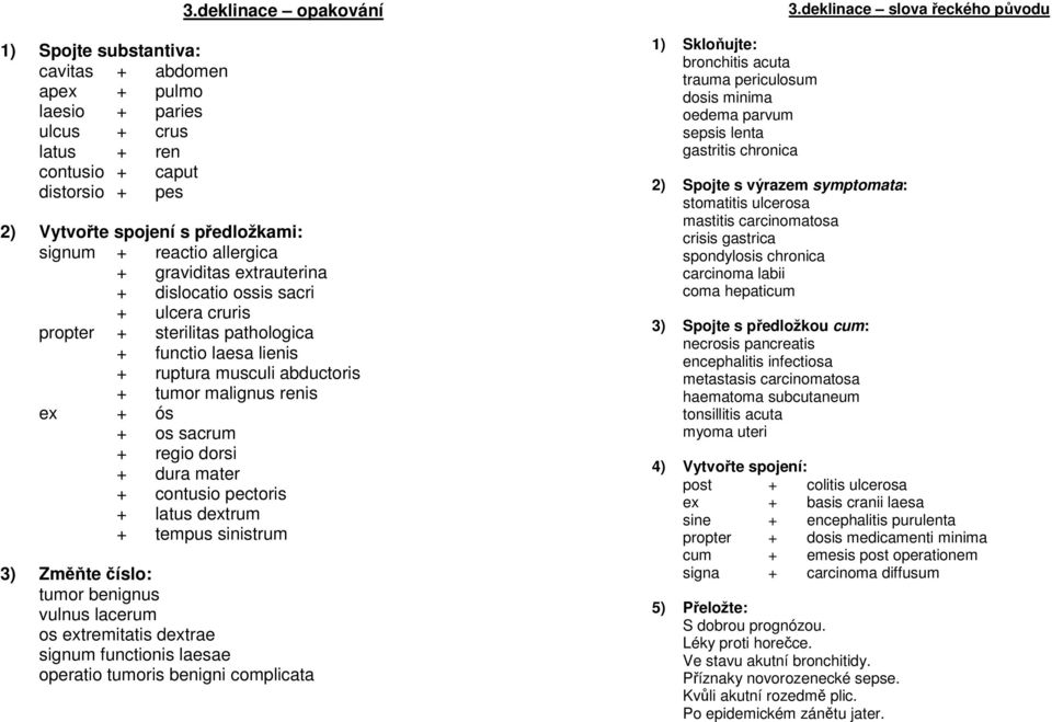 lienis + ruptura musculi abductoris + tumor malignus renis ex + ós + os sacrum + regio dorsi + dura mater + contusio pectoris + latus dextrum + tempus sinistrum 3) Změňte číslo: tumor benignus vulnus