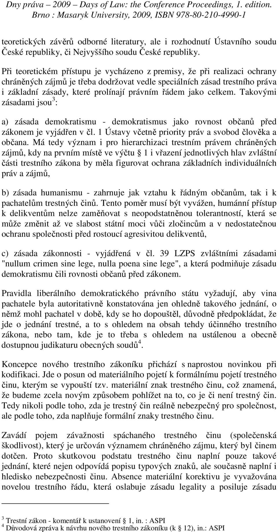 jako celkem. Takovými zásadami jsou 3 : a) zásada demokratismu - demokratismus jako rovnost občanů před zákonem je vyjádřen v čl. 1 Ústavy včetně priority práv a svobod člověka a občana.