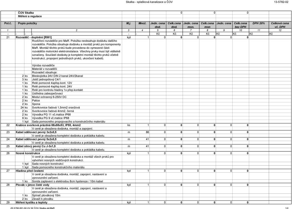 Položka neobsahuje dodávku dalšího rozváděče. Položka obsahuje dodávku a táž prvků pro komponenty MaR. Montáž těchto prvků bude provedena do vymezené části rozváděče motorické elektroinstalace.