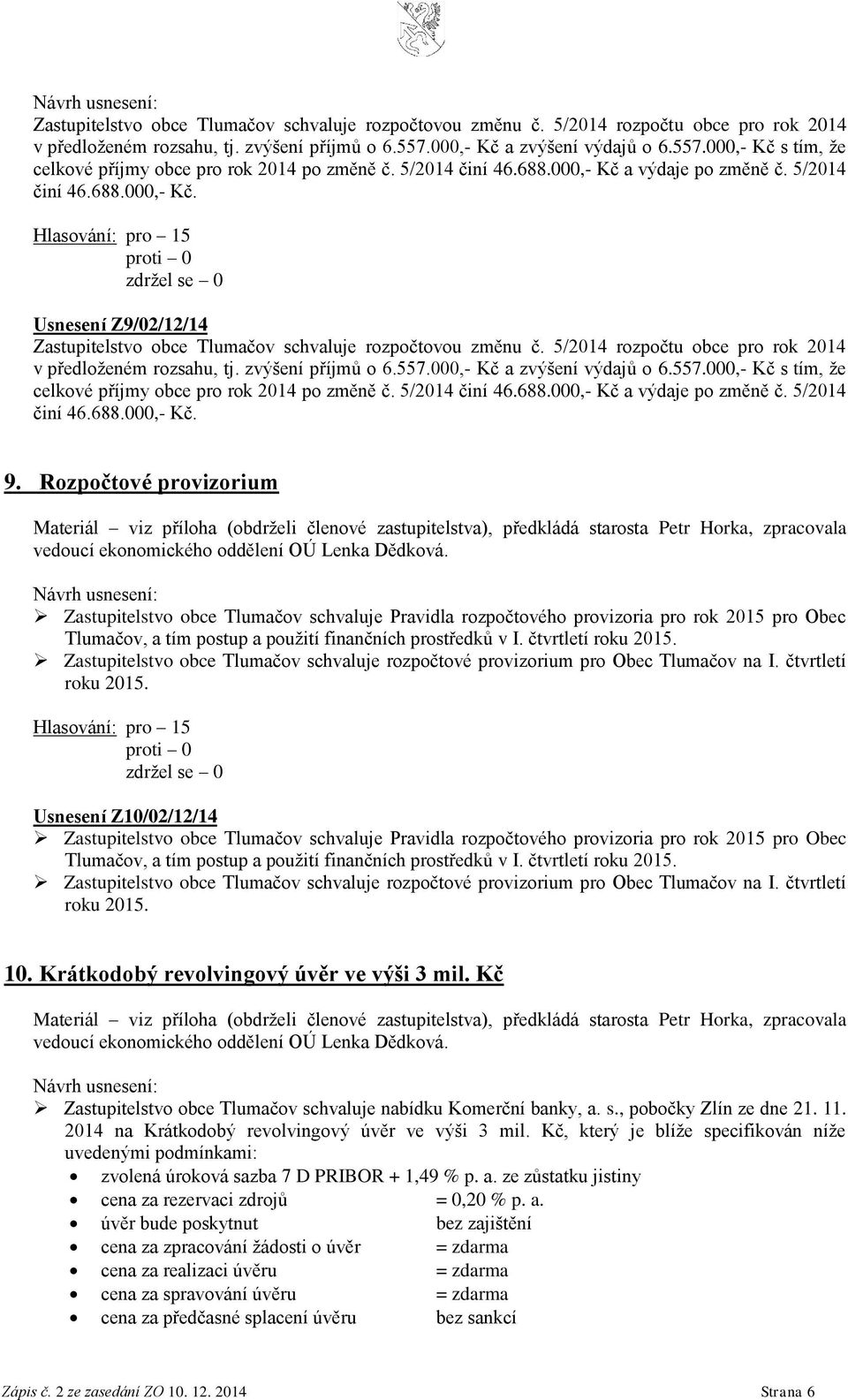 557.000,- Kč s tím, že celkové příjmy obce pro rok 2014 po změně č. 5/2014 činí 46.688.000,- Kč a výdaje po změně č. 5/2014 činí 46.688.000,- Kč. 9.