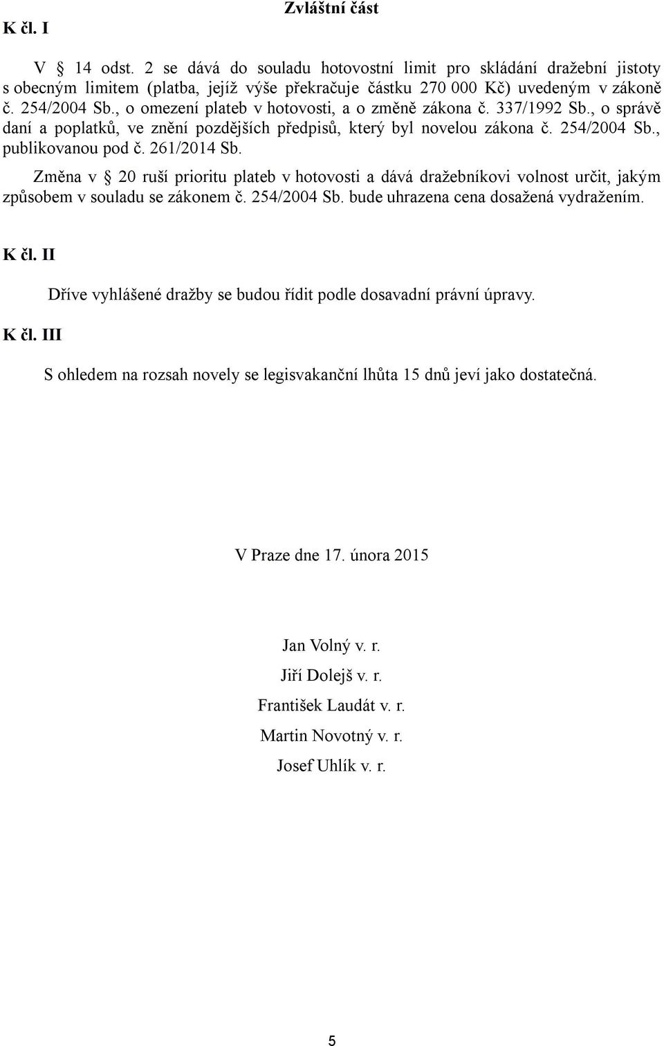 261/2014 Sb. Změna v 20 ruší prioritu plateb v hotovosti a dává dražebníkovi volnost určit, jakým způsobem v souladu se zákonem č. 254/2004 Sb. bude uhrazena cena dosažená vydražením. K čl.