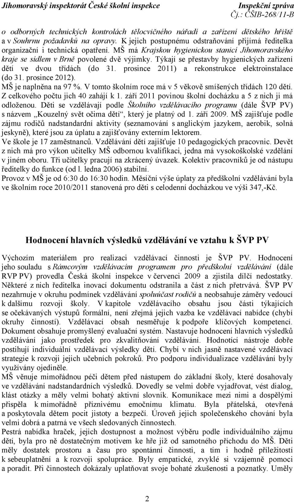 prosince 2011) a rekonstrukce elektroinstalace (do 31. prosince 2012). MŠ je naplněna na 97 %. V tomto školním roce má v 5 věkově smíšených třídách 120 dětí. Z celkového počtu jich 40 zahájí k 1.