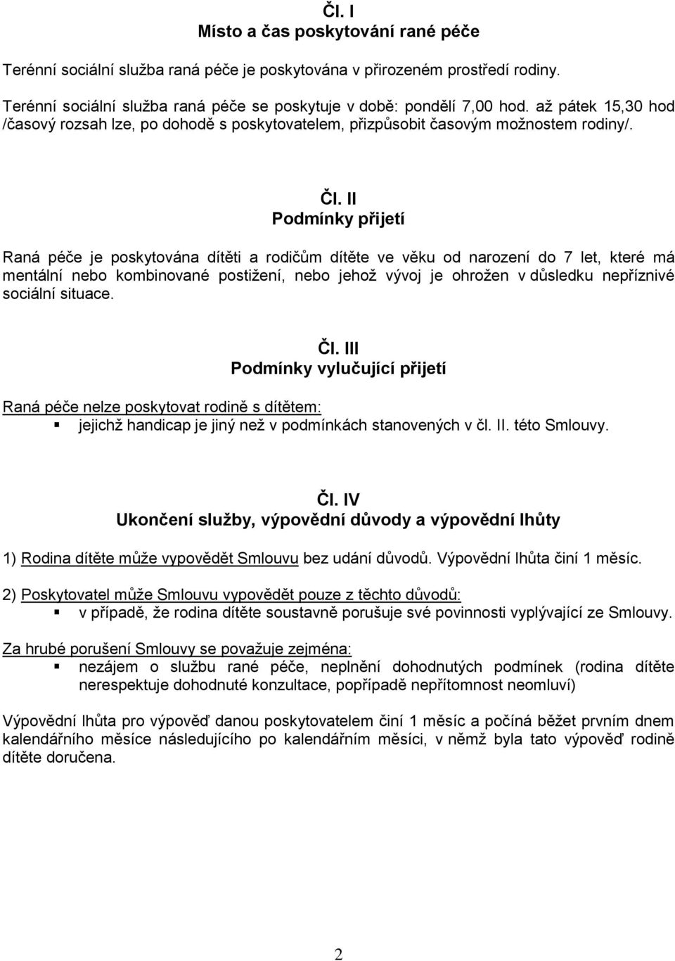 II Podmínky přijetí Raná péče je poskytována dítěti a rodičům dítěte ve věku od narození do 7 let, které má mentální nebo kombinované postižení, nebo jehož vývoj je ohrožen v důsledku nepříznivé