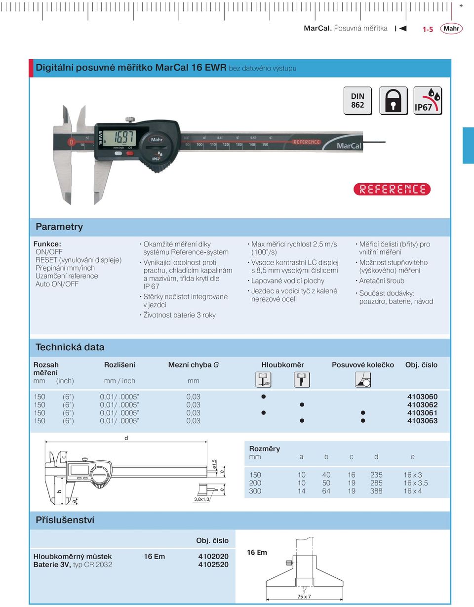 kontrstní LC displej s 8,5 mm vysokými číslicemi Lpovné vodicí plochy Jezdec vodicí tyč z kle né nerezové oceli Měřicí čelisti (řity) pro vnitřní mě ření Možnost stupňovitého (výškového) měření