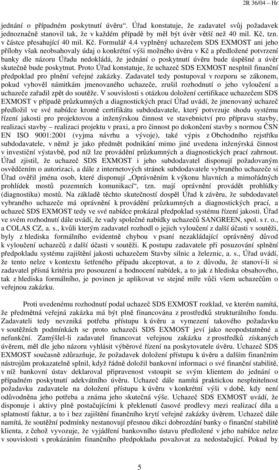 4 vyplněný uchazečem SDS EXMOST ani jeho přílohy však neobsahovaly údaj o konkrétní výši možného úvěru v Kč a předložené potvrzení banky dle názoru Úřadu nedokládá, že jednání o poskytnutí úvěru bude