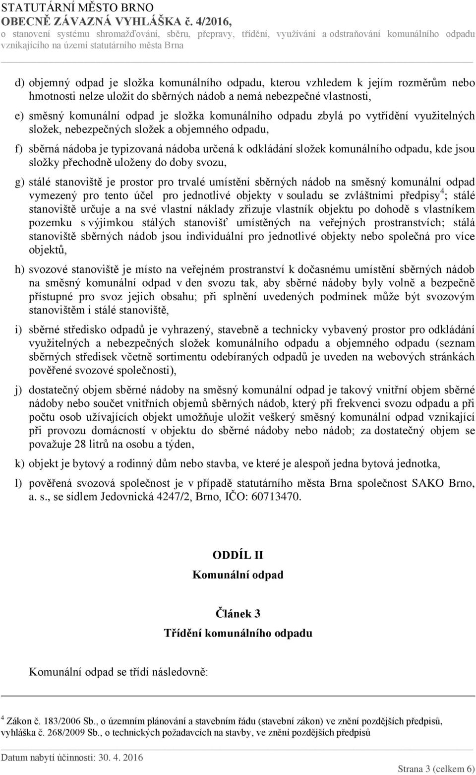 přechodně uloženy do doby svozu, g) stálé stanoviště je prostor pro trvalé umístění sběrných nádob na směsný komunální odpad vymezený pro tento účel pro jednotlivé objekty v souladu se zvláštními