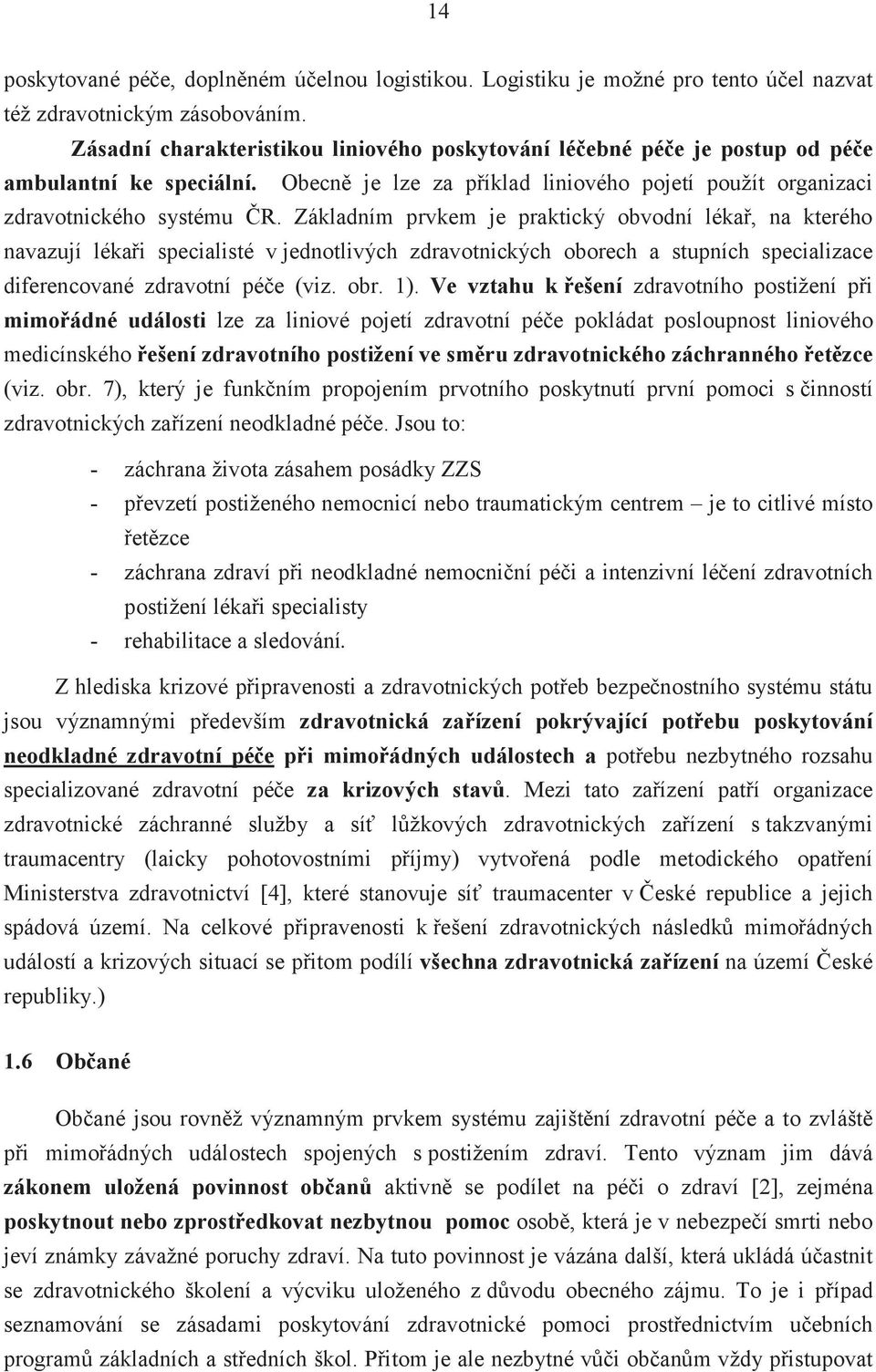 Základním prvkem je praktický obvodní lékař, na kterého navazují lékaři specialisté v jednotlivých zdravotnických oborech a stupních specializace diferencované zdravotní péče (viz. obr. 1).