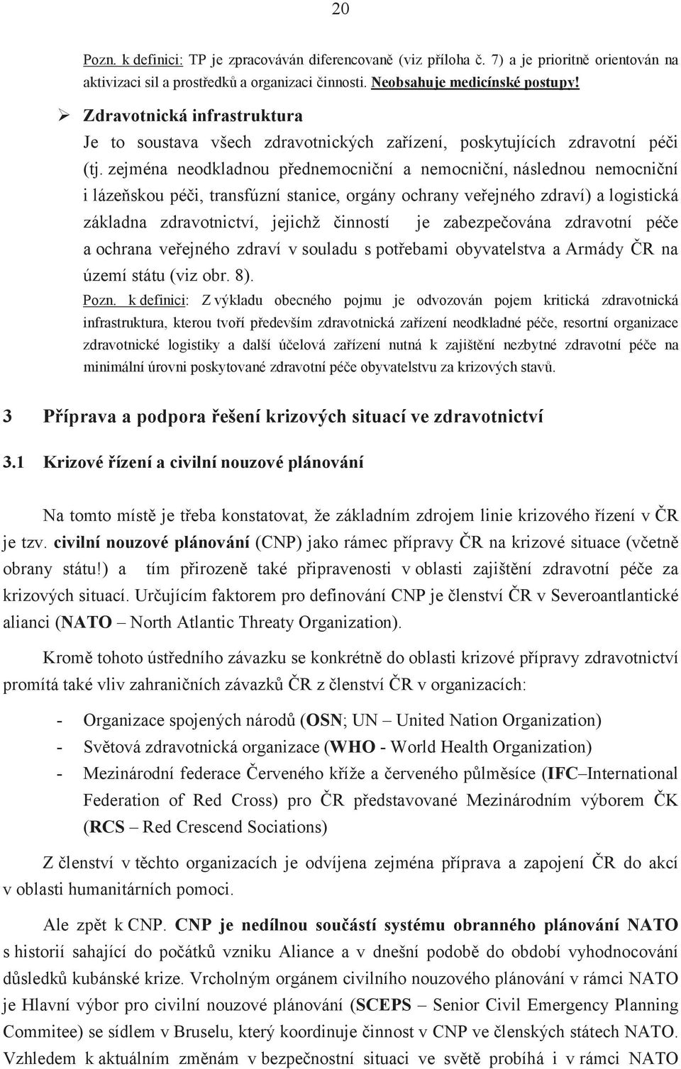 zejména neodkladnou přednemocniční a nemocniční, následnou nemocniční i lázeňskou péči, transfúzní stanice, orgány ochrany veřejného zdraví) a logistická základna zdravotnictví, jejichž činností je