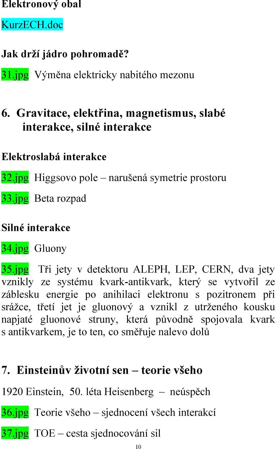 jpg Tři jety v detektoru ALEPH, LEP, CERN, dva jety vznikly ze systému kvark-antikvark, který se vytvořil ze záblesku energie po anihilaci elektronu s pozitronem při sráţce, třetí jet je