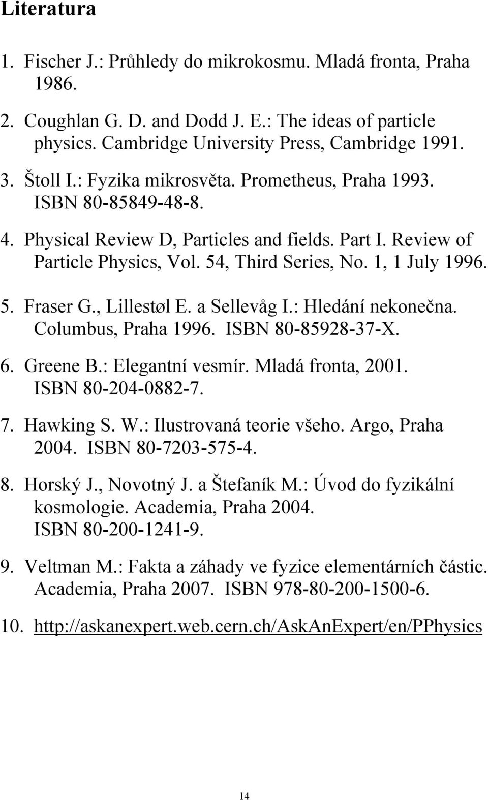 , Lillestøl E. a Sellevåg I.: Hledání nekonečna. Columbus, Praha 1996. ISBN 80-85928-37-X. 6. Greene B.: Elegantní vesmír. Mladá fronta, 2001. ISBN 80-204-0882-7. 7. Hawking S. W.