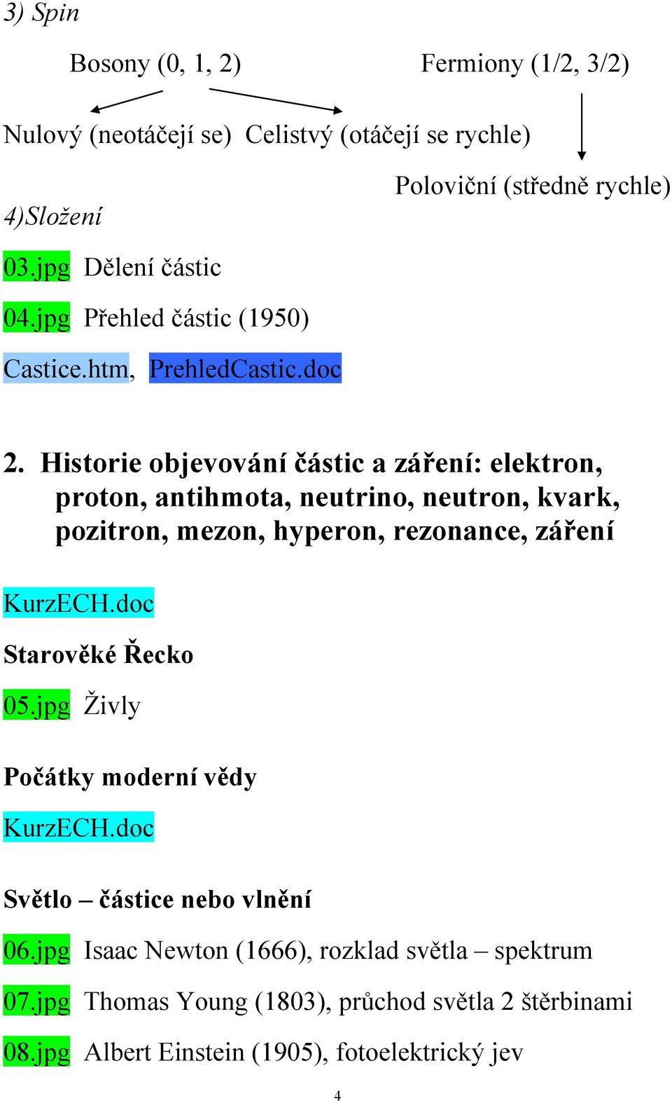 Historie objevování částic a záření: elektron, proton, antihmota, neutrino, neutron, kvark, pozitron, mezon, hyperon, rezonance, záření Starověké