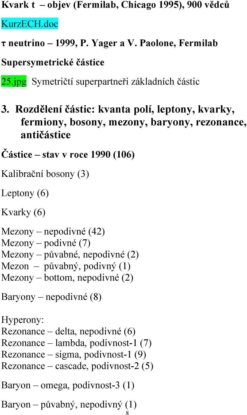 (6) Mezony nepodivné (42) Mezony podivné (7) Mezony půvabné, nepodivné (2) Mezon půvabný, podivný (1) Mezony bottom, nepodivné (2) Baryony nepodivné (8) Hyperony: Rezonance