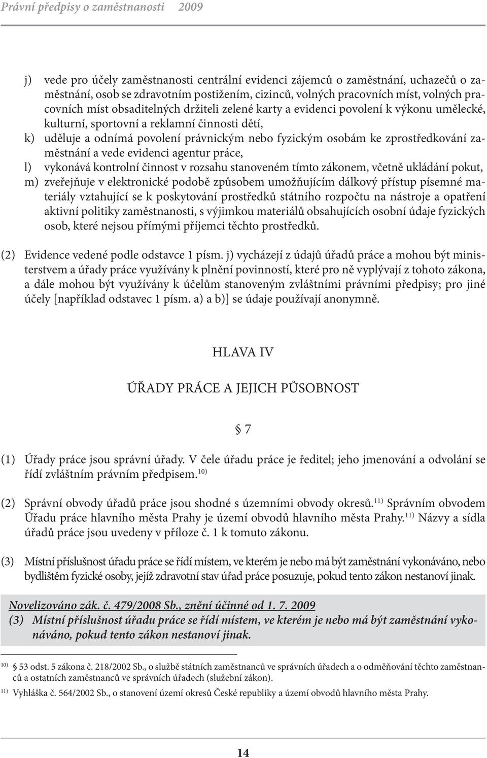 vede evidenci agentur práce, l) vykonává kontrolní činnost v rozsahu stanoveném tímto zákonem, včetně ukládání pokut, m) zveřejňuje v elektronické podobě způsobem umožňujícím dálkový přístup písemné