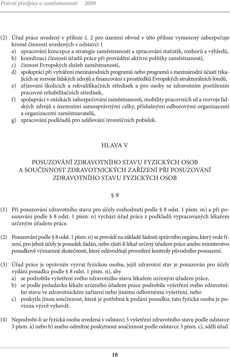 činnosti úřadů práce při provádění aktivní politiky zaměstnanosti, c) činnost Evropských služeb zaměstnanosti, d) spolupráci při vytváření mezinárodních programů nebo programů s mezinárodní účastí