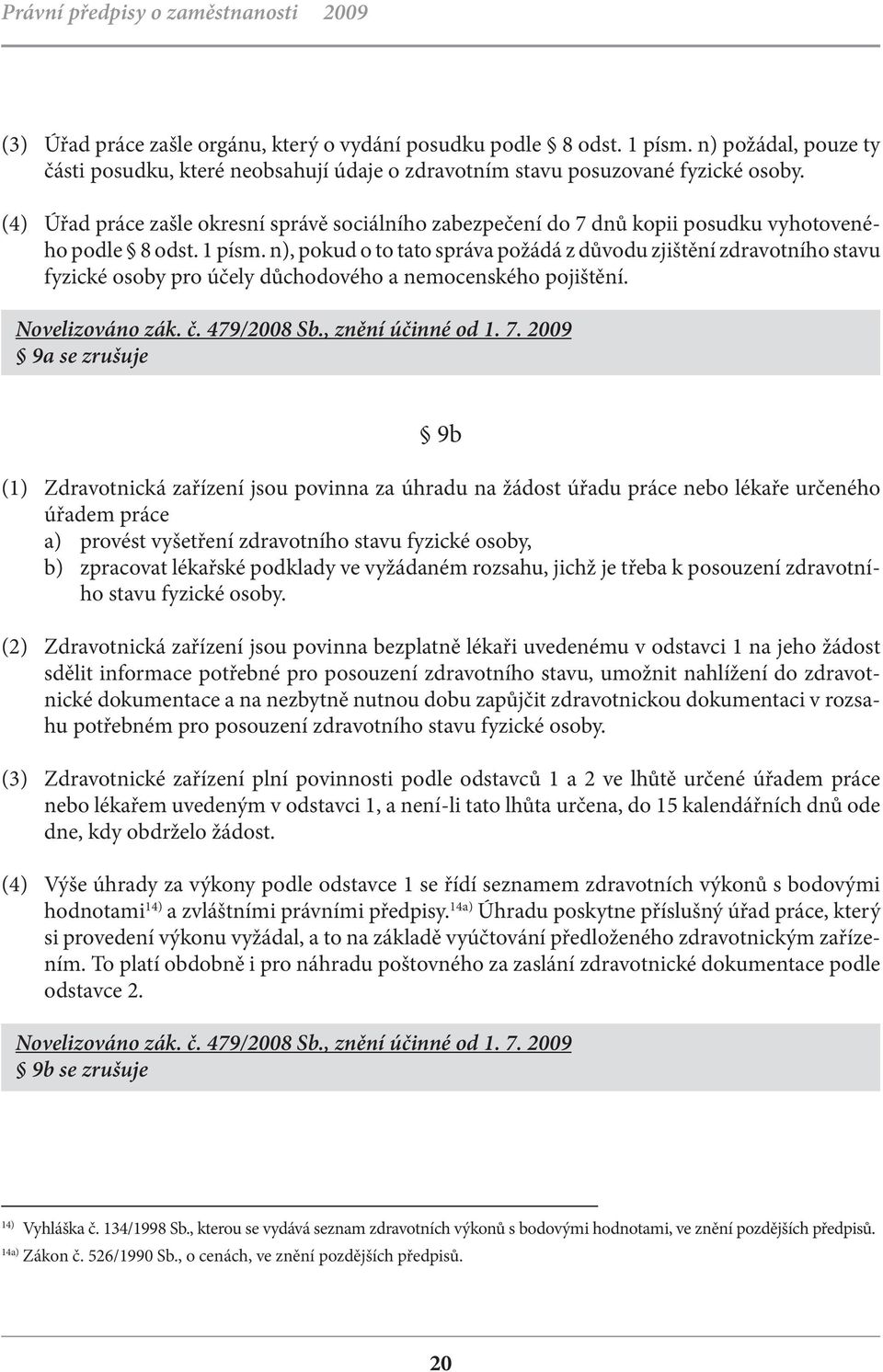 n), pokud o to tato správa požádá z důvodu zjištění zdravotního stavu fyzické osoby pro účely důchodového a nemocenského pojištění. Novelizováno zák. č. 479/2008 Sb., znění účinné od 1. 7.